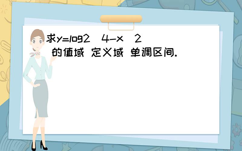 求y=log2(4-x^2) 的值域 定义域 单调区间.