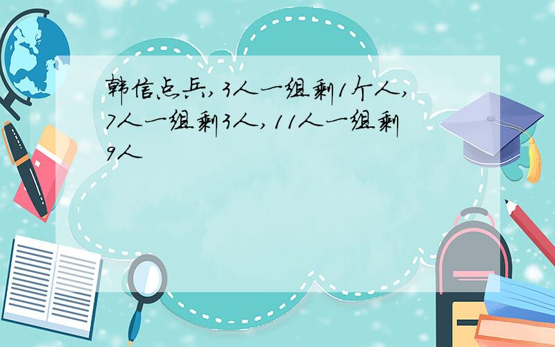 韩信点兵,3人一组剩1个人,7人一组剩3人,11人一组剩9人