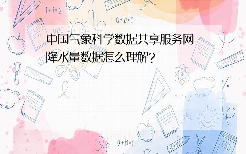 中国气象科学数据共享服务网 降水量数据怎么理解?