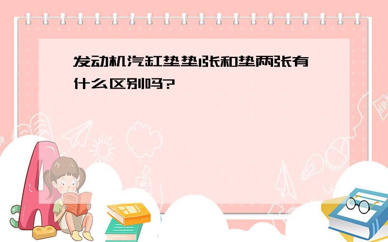 发动机汽缸垫垫1张和垫两张有什么区别吗?