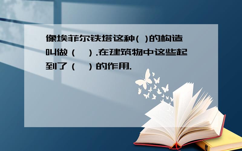 像埃菲尔铁塔这种( )的构造叫做（ ）.在建筑物中这些起到了（ ）的作用.