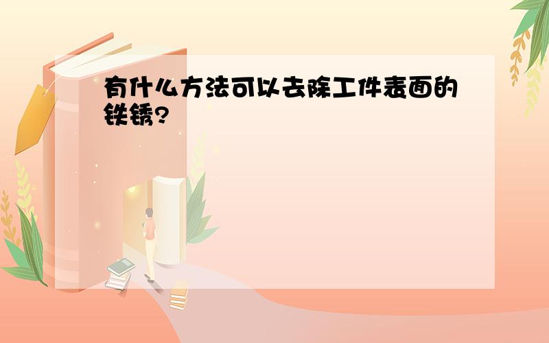 有什么方法可以去除工件表面的铁锈?