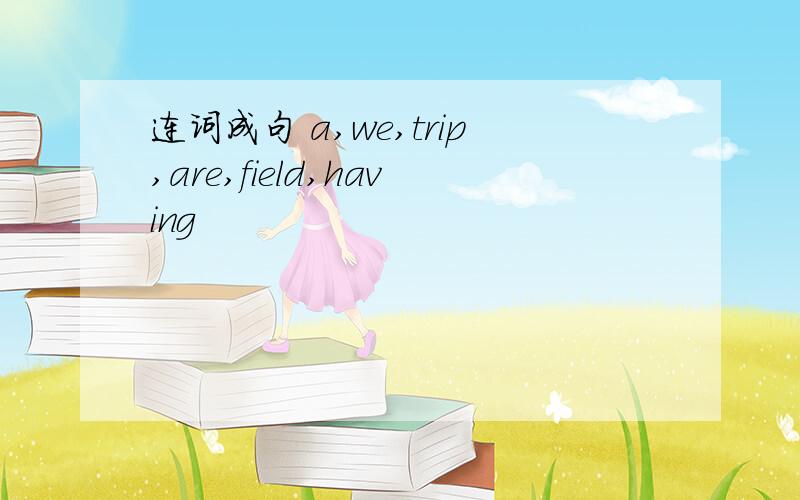 连词成句 a,we,trip,are,field,having