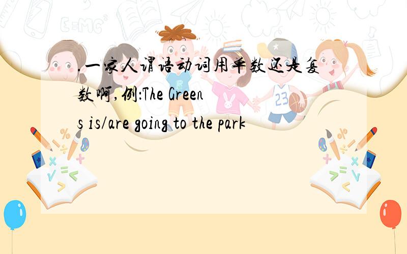 .一家人谓语动词用单数还是复数啊,例：The Greens is/are going to the park