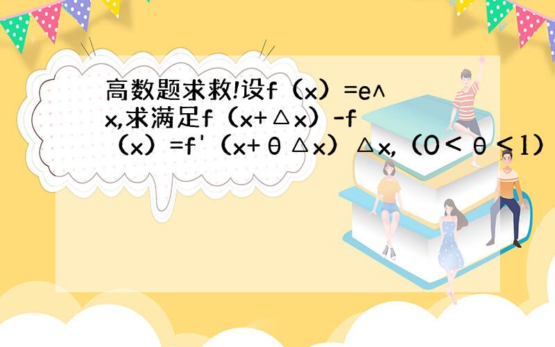 高数题求救!设f（x）=e∧x,求满足f（x+△x）-f（x）=f'（x+θ△x）△x,（0＜θ＜1）的θ.