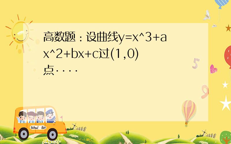 高数题：设曲线y=x^3+ax^2+bx+c过(1,0)点····