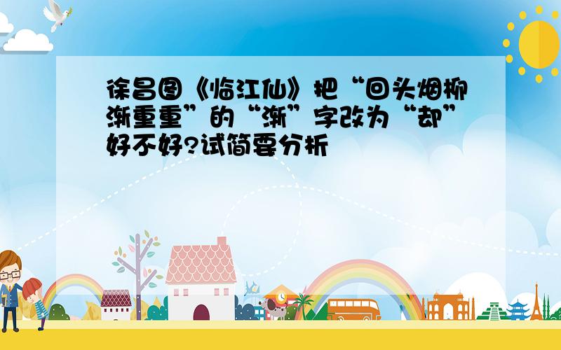 徐昌图《临江仙》把“回头烟柳渐重重”的“渐”字改为“却”好不好?试简要分析