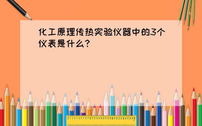 化工原理传热实验仪器中的3个仪表是什么?