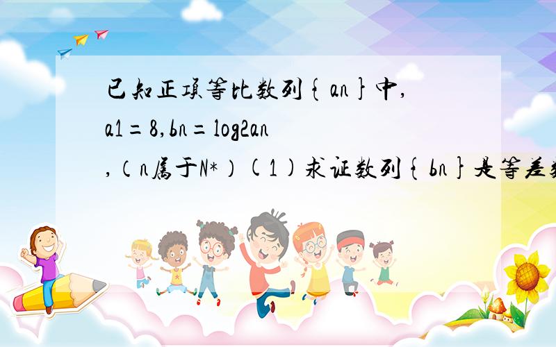 已知正项等比数列{an}中,a1=8,bn=log2an,（n属于N*）(1)求证数列{bn}是等差数列