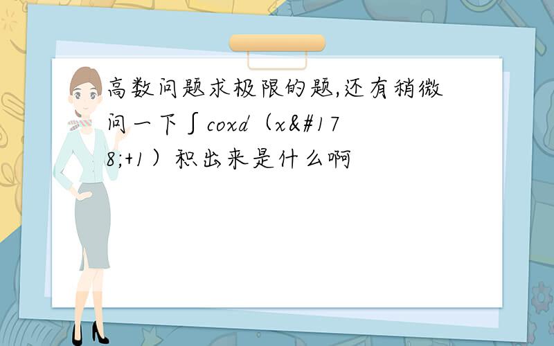 高数问题求极限的题,还有稍微问一下∫coxd（x²+1）积出来是什么啊