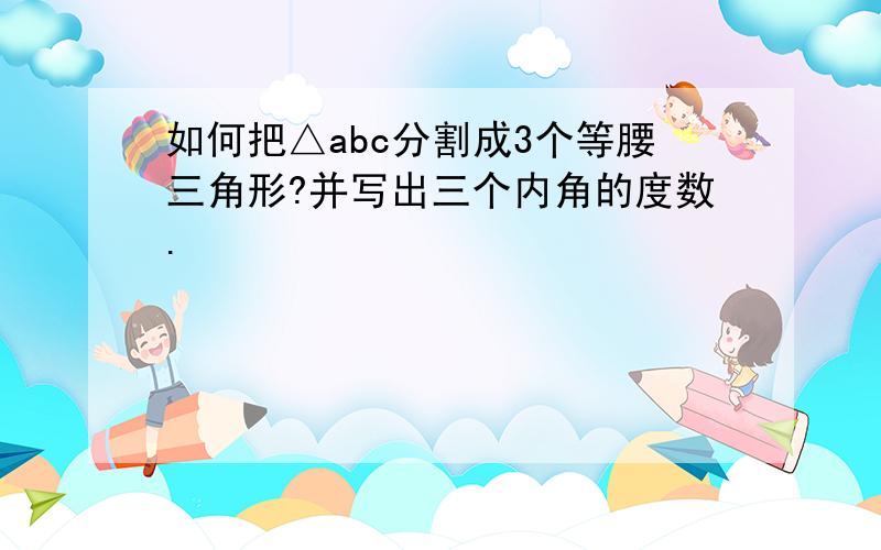 如何把△abc分割成3个等腰三角形?并写出三个内角的度数.