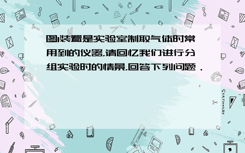 图1装置是实验室制取气体时常用到的仪器，请回忆我们进行分组实验时的情景，回答下列问题．