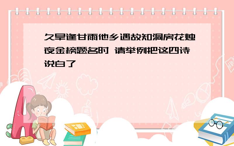 久旱逢甘雨他乡遇故知洞房花烛夜金榜题名时 请举例把这四诗说白了,