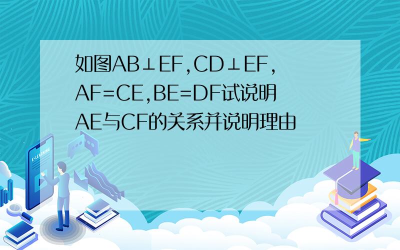 如图AB⊥EF,CD⊥EF,AF=CE,BE=DF试说明AE与CF的关系并说明理由