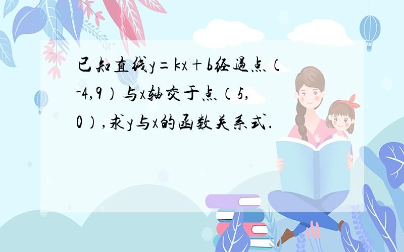 已知直线y=kx+b经过点（-4,9）与x轴交于点（5,0）,求y与x的函数关系式.