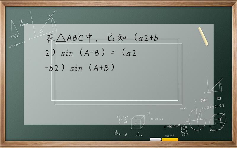 在△ABC中，已知（a2+b2）sin（A-B）=（a2-b2）sin（A+B）