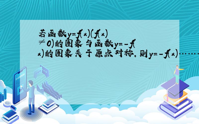 若函数y=f(x)(f(x)≠0)的图象与函数y=-f(x)的图象关于原点对称,则y=-f(x)………………( )