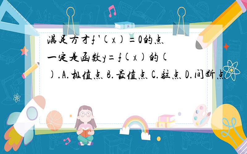 满足方才f '(x)=0的点一定是函数y=f(x)的( ).A.极值点 B.最值点 C.驻点 D.间断点