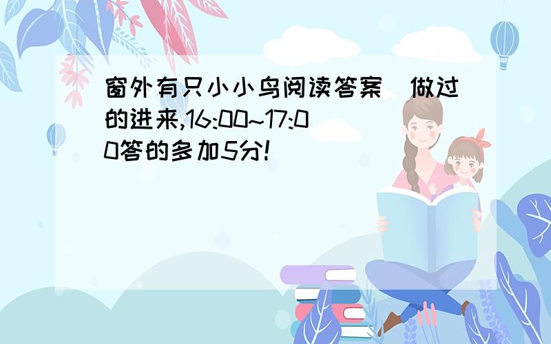 窗外有只小小鸟阅读答案（做过的进来,16:00~17:00答的多加5分!）