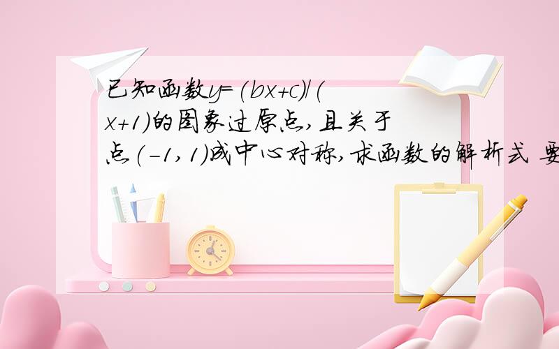 已知函数y=(bx+c)/(x+1)的图象过原点,且关于点(-1,1)成中心对称,求函数的解析式 要求: