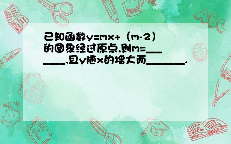 已知函数y=mx+（m-2）的图象经过原点,则m=_______,且y随x的增大而_______.