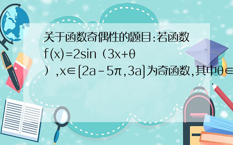 关于函数奇偶性的题目:若函数f(x)=2sin（3x+θ）,x∈[2a-5π,3a]为奇函数,其中θ∈（0,2π）则a-