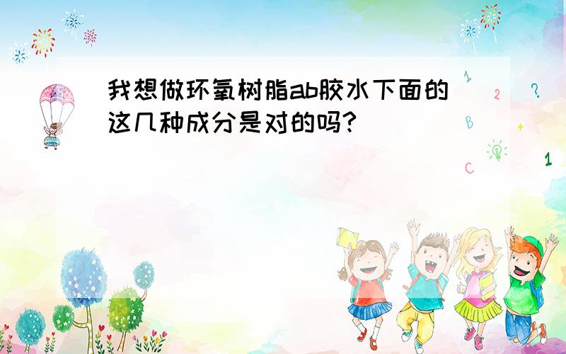 我想做环氧树脂ab胶水下面的这几种成分是对的吗?