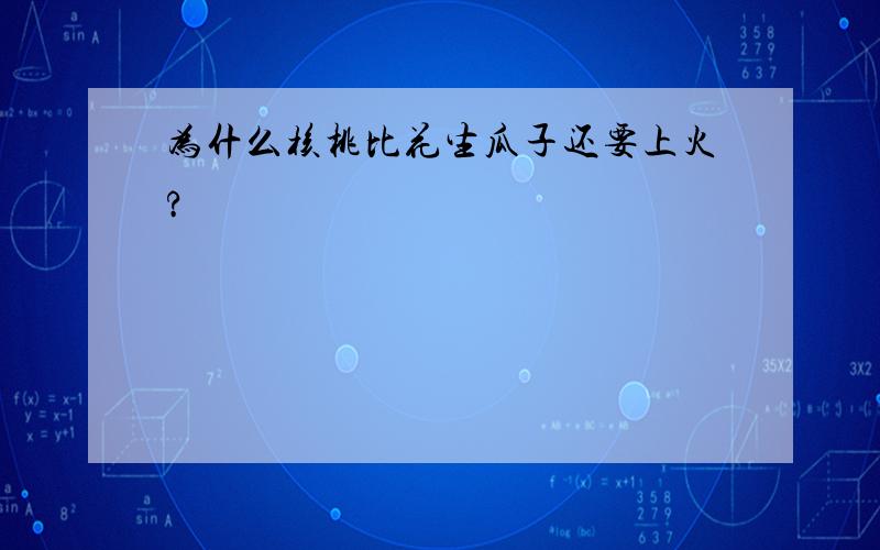 为什么核桃比花生瓜子还要上火?