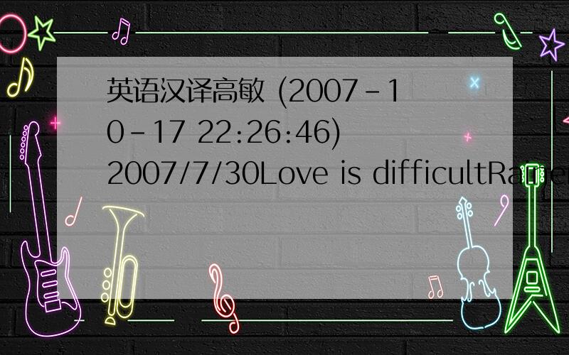 英语汉译高敏 (2007-10-17 22:26:46)2007/7/30Love is difficultRainer