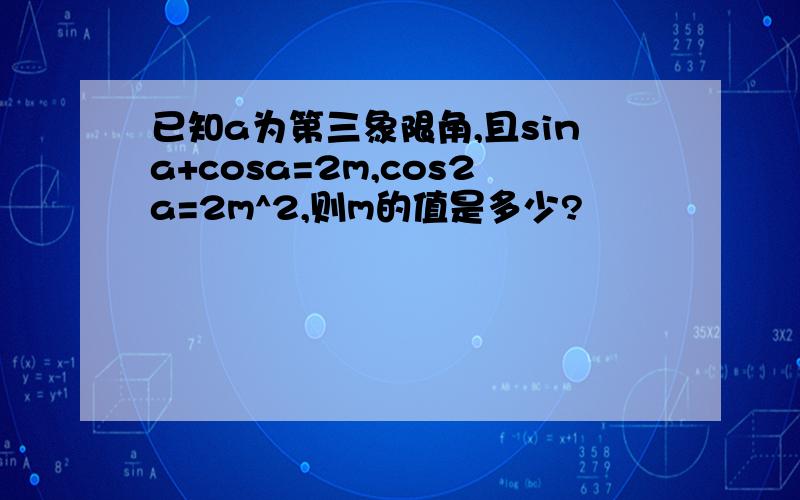 已知a为第三象限角,且sina+cosa=2m,cos2a=2m^2,则m的值是多少?