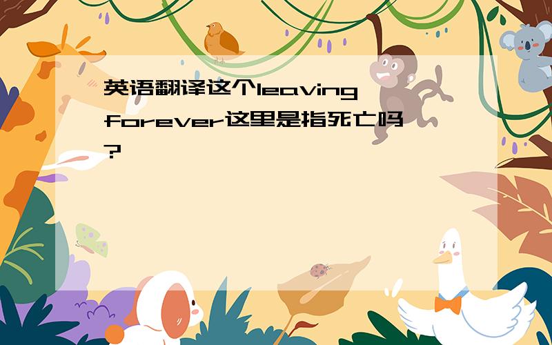 英语翻译这个leaving forever这里是指死亡吗?