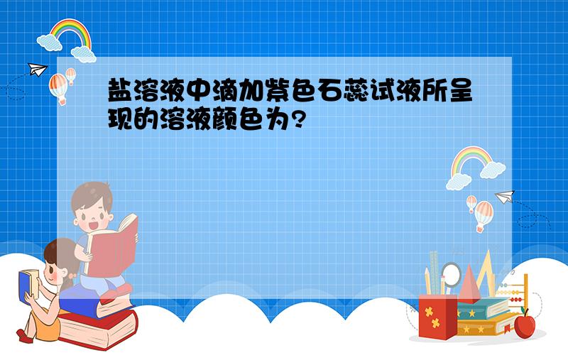 盐溶液中滴加紫色石蕊试液所呈现的溶液颜色为?