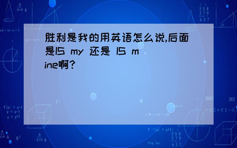 胜利是我的用英语怎么说,后面是IS my 还是 IS mine啊?