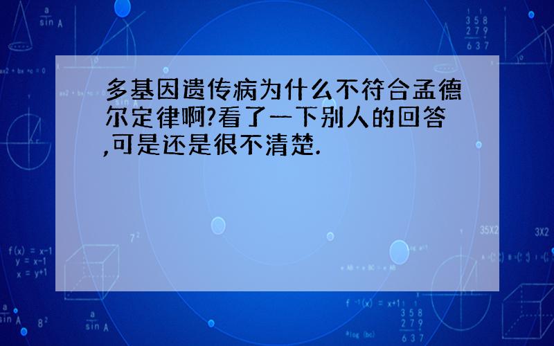 多基因遗传病为什么不符合孟德尔定律啊?看了一下别人的回答,可是还是很不清楚.