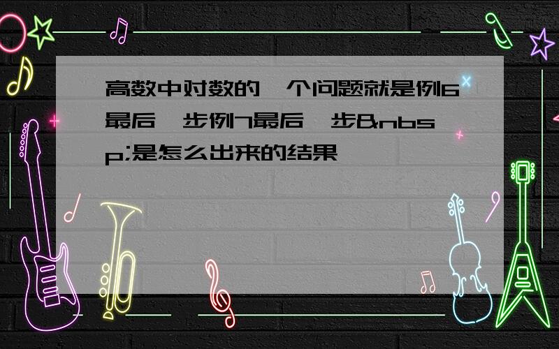 高数中对数的一个问题就是例6最后一步例7最后一步 是怎么出来的结果