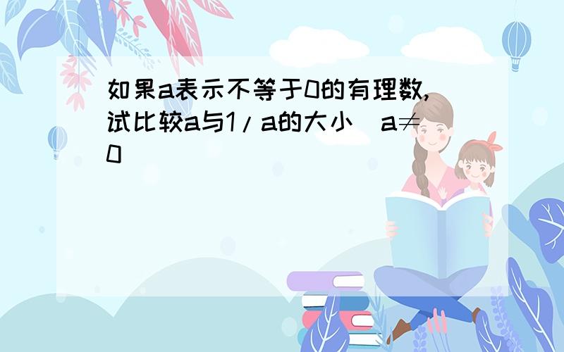 如果a表示不等于0的有理数,试比较a与1/a的大小（a≠0）