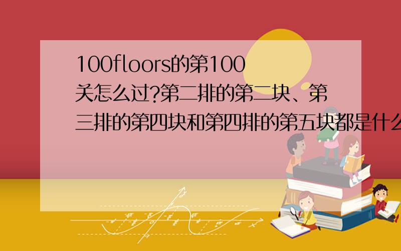 100floors的第100关怎么过?第二排的第二块、第三排的第四块和第四排的第五块都是什么啊?怎么移?