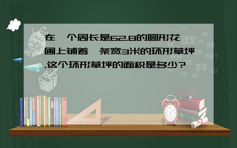 在一个周长是62.8的圆形花圃上铺着一条宽3米的环形草坪.这个环形草坪的面积是多少?