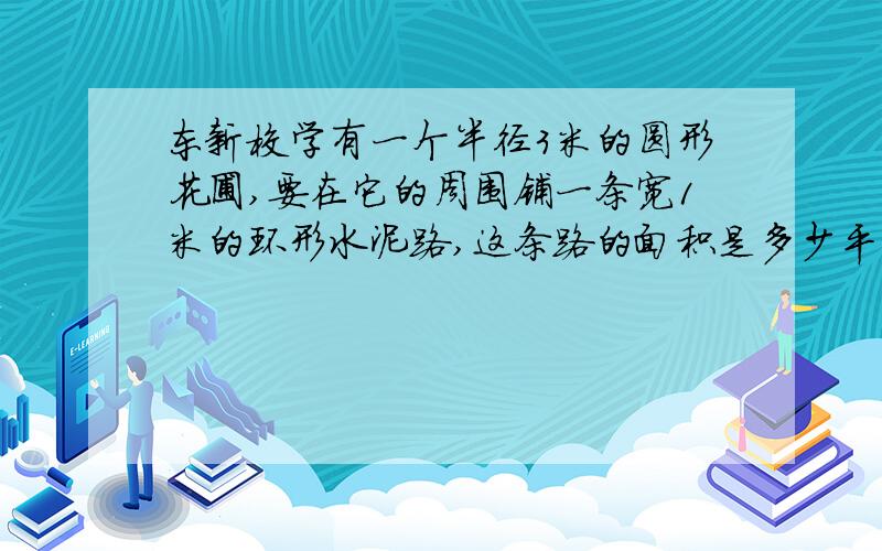 东新校学有一个半径3米的圆形花圃,要在它的周围铺一条宽1米的环形水泥路,这条路的面积是多少平方米?