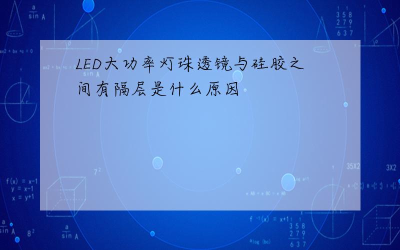 LED大功率灯珠透镜与硅胶之间有隔层是什么原因