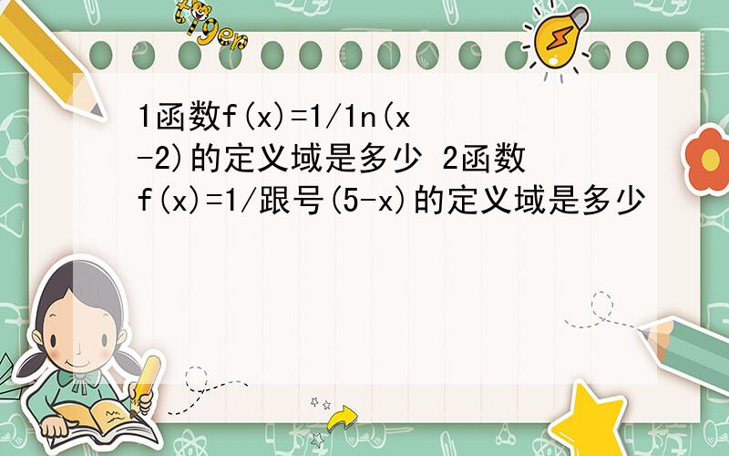 1函数f(x)=1/1n(x-2)的定义域是多少 2函数f(x)=1/跟号(5-x)的定义域是多少