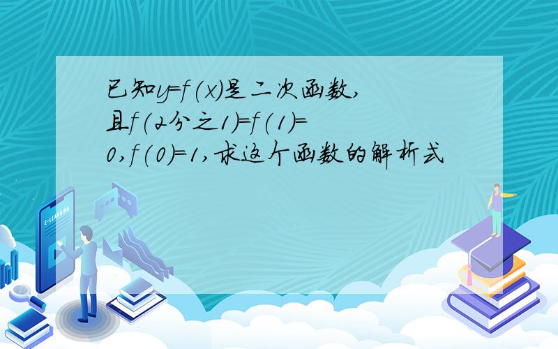 已知y=f(x)是二次函数,且f(2分之1)=f(1)=0,f(0)=1,求这个函数的解析式