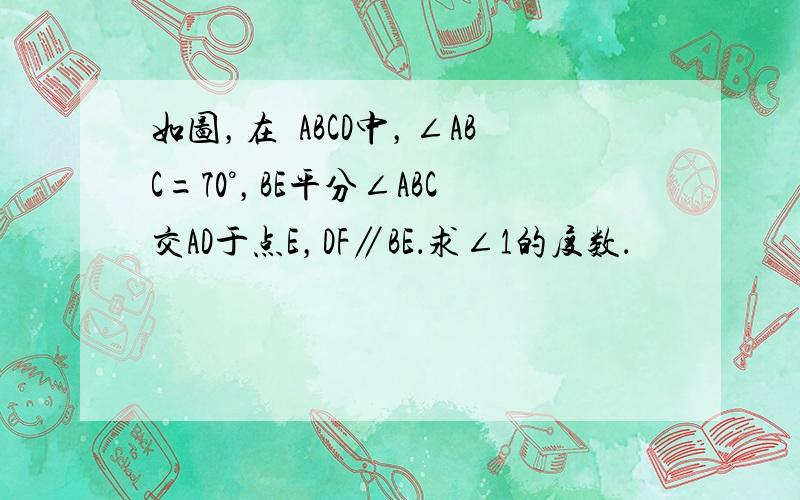 如图，在▱ABCD中，∠ABC=70°，BE平分∠ABC交AD于点E，DF∥BE．求∠1的度数．