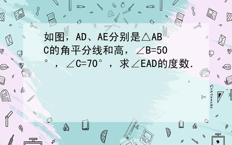 如图，AD、AE分别是△ABC的角平分线和高，∠B=50°，∠C=70°，求∠EAD的度数．