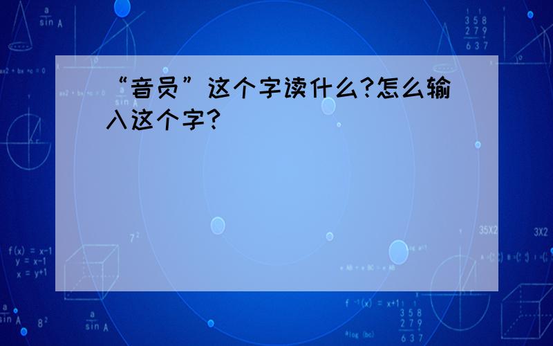 “音员”这个字读什么?怎么输入这个字?