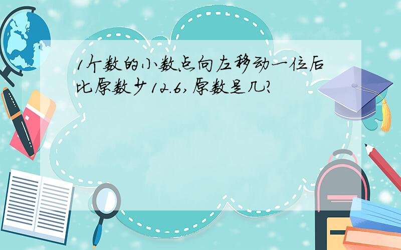 1个数的小数点向左移动一位后比原数少12.6,原数是几?