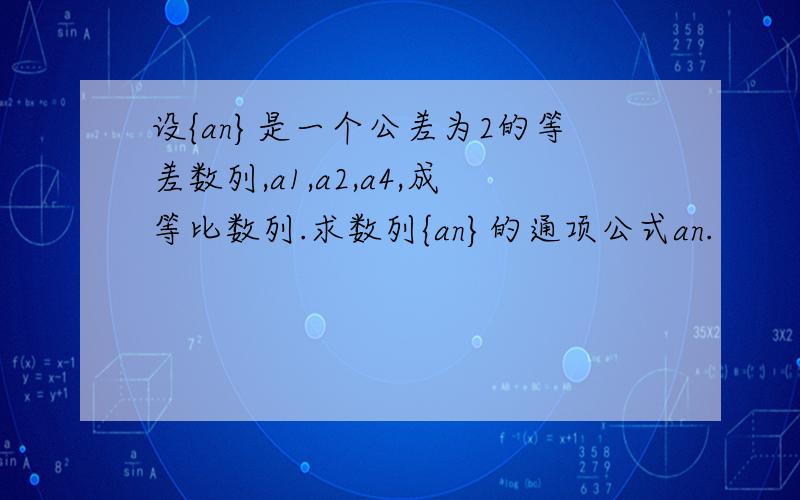 设{an}是一个公差为2的等差数列,a1,a2,a4,成等比数列.求数列{an}的通项公式an.