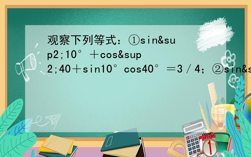 观察下列等式：①sin²10°＋cos²40＋sin10°cos40°＝3／4；②sin²