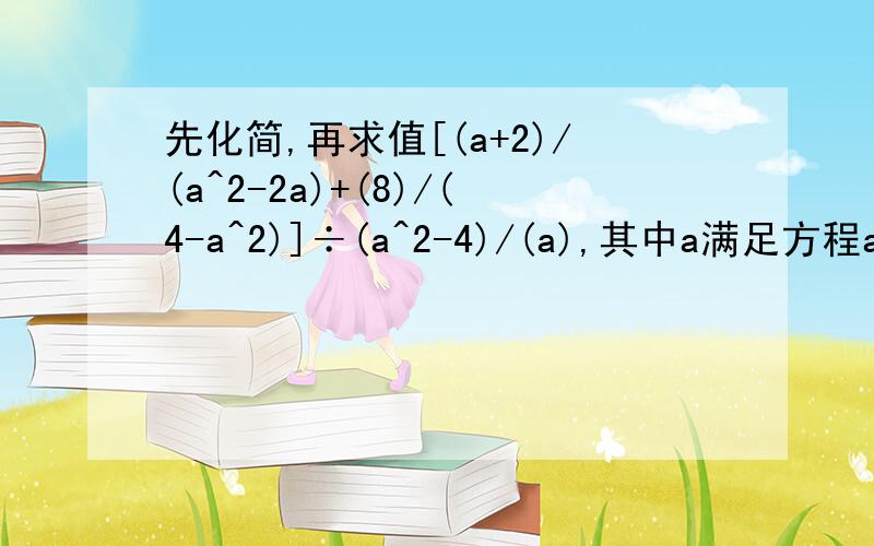 先化简,再求值[(a+2)/(a^2-2a)+(8)/(4-a^2)]÷(a^2-4)/(a),其中a满足方程a^2+4