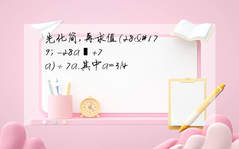 先化简,再求值（28³-28a²+7a)÷7a.其中a=3/4